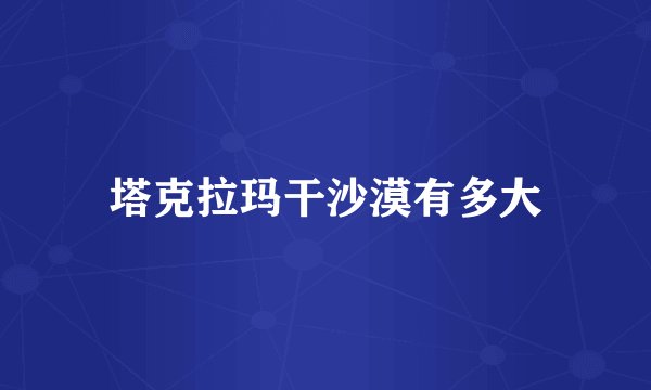 塔克拉玛干沙漠有多大