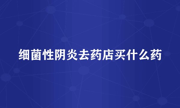 细菌性阴炎去药店买什么药