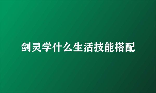 剑灵学什么生活技能搭配
