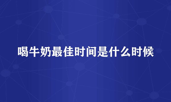 喝牛奶最佳时间是什么时候