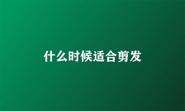 什么时候适合剪发