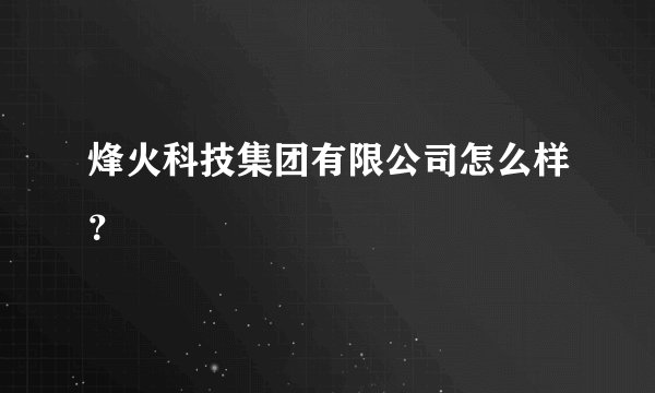 烽火科技集团有限公司怎么样？