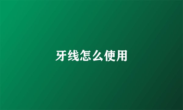 牙线怎么使用