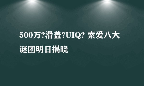 500万?滑盖?UIQ? 索爱八大谜团明日揭晓