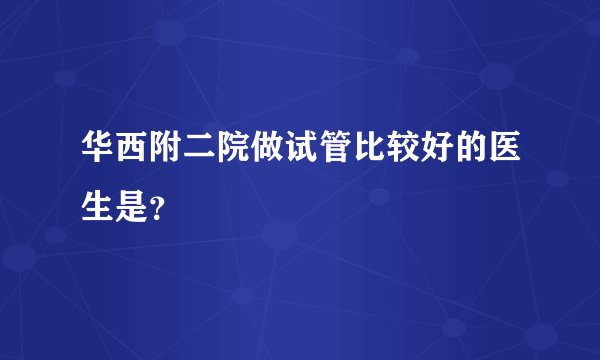 华西附二院做试管比较好的医生是?