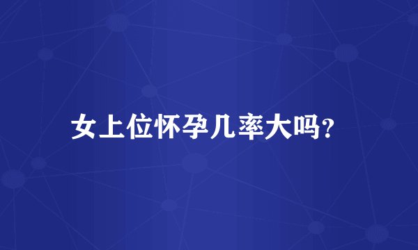 女上位怀孕几率大吗？