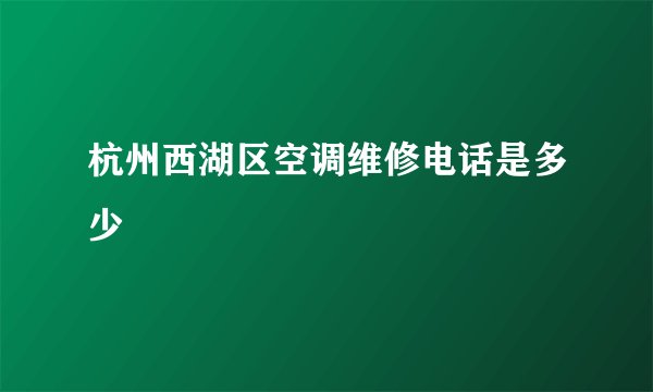 杭州西湖区空调维修电话是多少