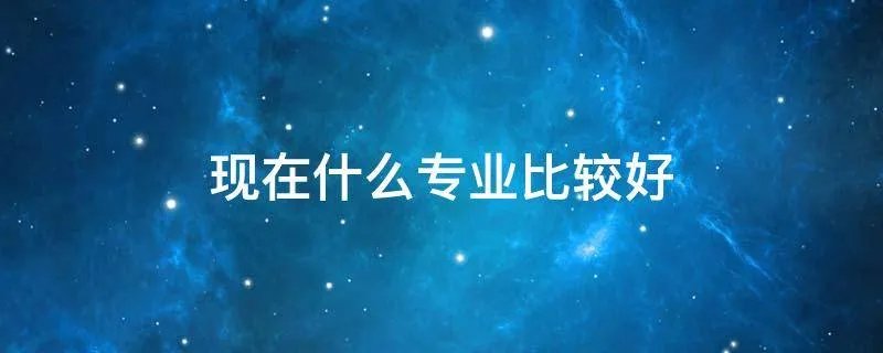 现在什么专业比较好