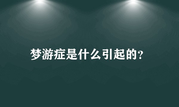 梦游症是什么引起的？