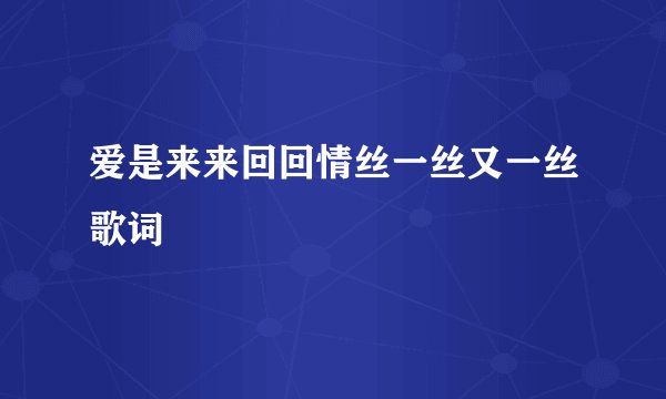 爱是来来回回情丝一丝又一丝歌词