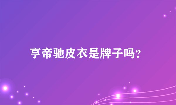 亨帝驰皮衣是牌子吗？