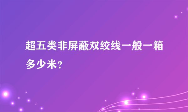 超五类非屏蔽双绞线一般一箱多少米？