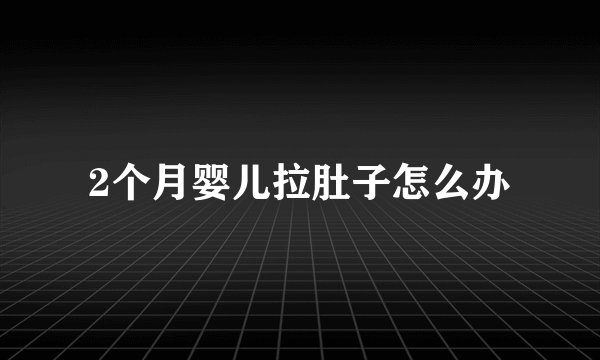 2个月婴儿拉肚子怎么办