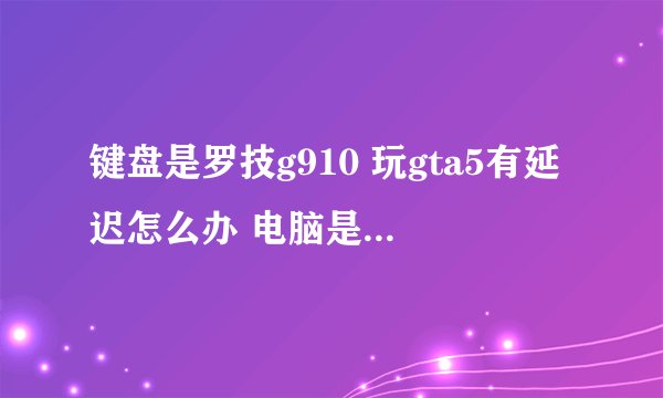 键盘是罗技g910 玩gta5有延迟怎么办 电脑是外星人 15r2