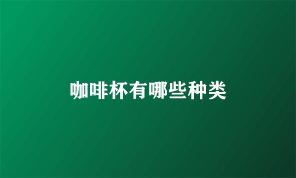 咖啡杯有哪些种类