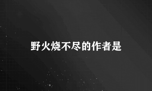 野火烧不尽的作者是