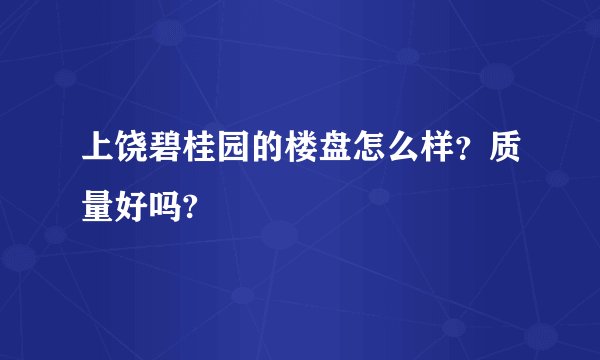 上饶碧桂园的楼盘怎么样?质量好吗?