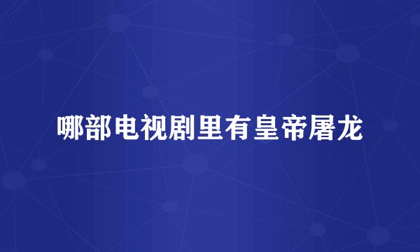 哪部电视剧里有皇帝屠龙