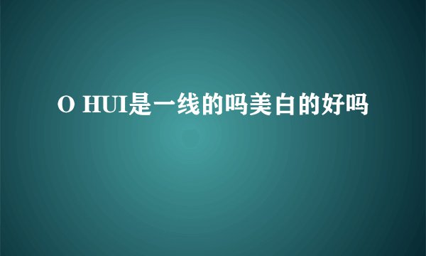 O HUI是一线的吗美白的好吗