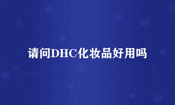 请问DHC化妆品好用吗