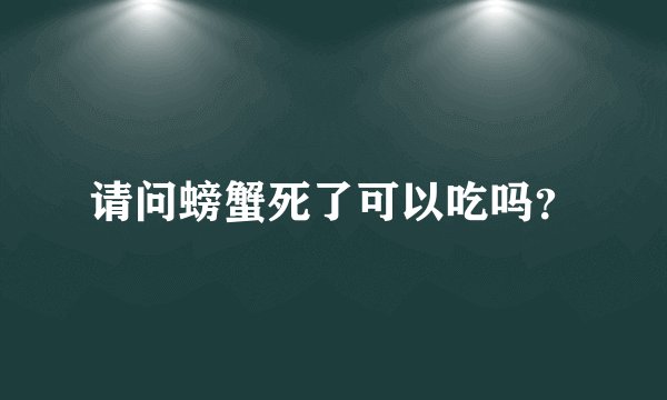 请问螃蟹死了可以吃吗？