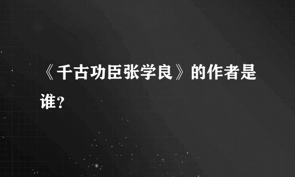 《千古功臣张学良》的作者是谁？