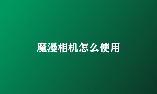 魔漫相机怎么使用
