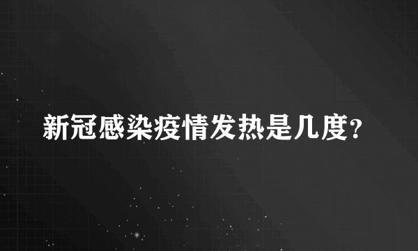 新冠感染疫情发热是几度?