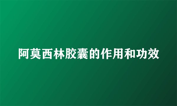 阿莫西林胶囊的作用和功效