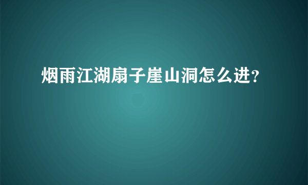烟雨江湖扇子崖山洞怎么进？