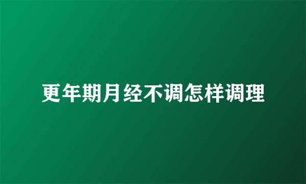 更年期月经不调怎样调理