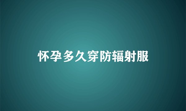 怀孕多久穿防辐射服