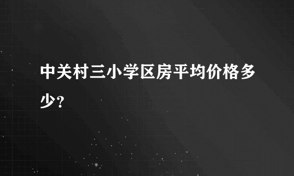 中关村三小学区房平均价格多少？