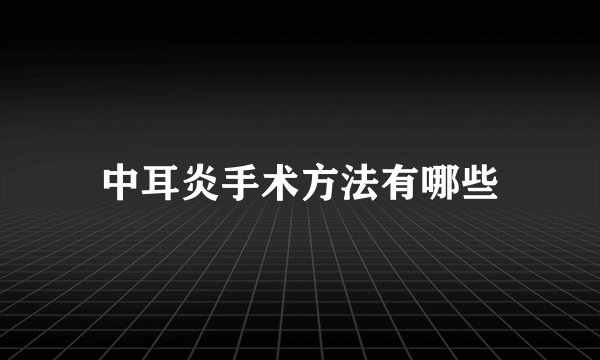 中耳炎手术方法有哪些
