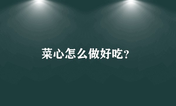 菜心怎么做好吃？