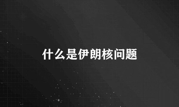 什么是伊朗核问题