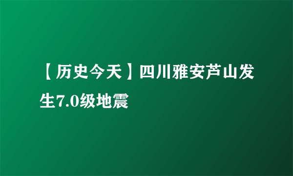 【历史今天】四川雅安芦山发生7.0级地震