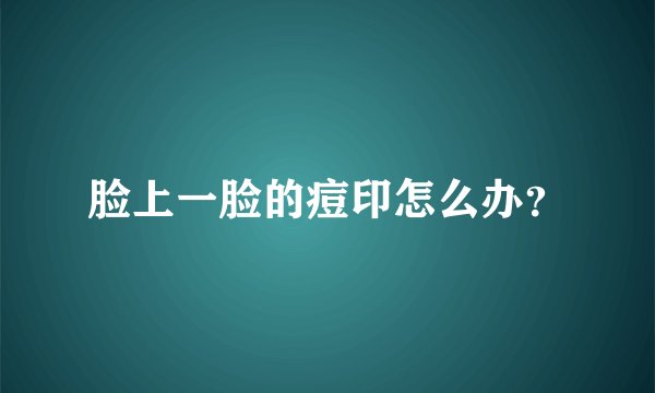 脸上一脸的痘印怎么办?