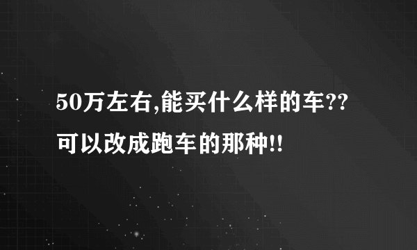 50万左右,能买什么样的车??可以改成跑车的那种!!