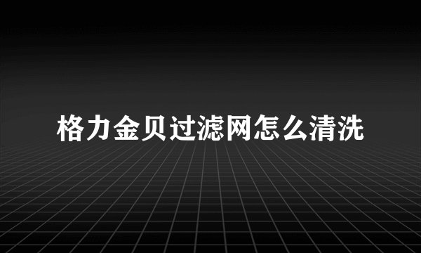 格力金贝过滤网怎么清洗