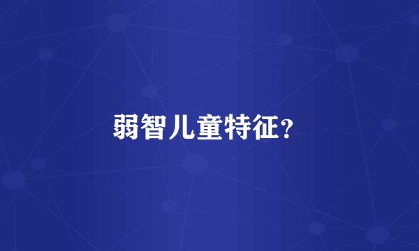 弱智儿童特征？