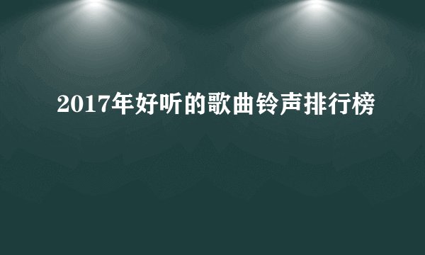 2017年好听的歌曲铃声排行榜