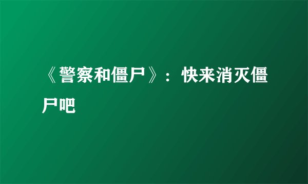 《警察和僵尸》：快来消灭僵尸吧