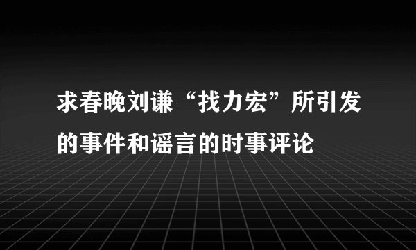 求春晚刘谦“找力宏”所引发的事件和谣言的时事评论