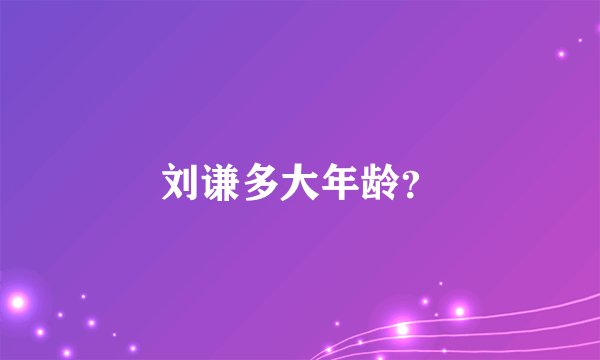 刘谦多大年龄？