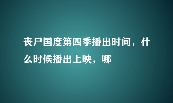 丧尸国度第四季播出时间,什么时候播出上映,哪