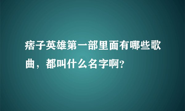 痞子英雄第一部里面有哪些歌曲，都叫什么名字啊？