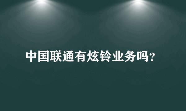 中国联通有炫铃业务吗？