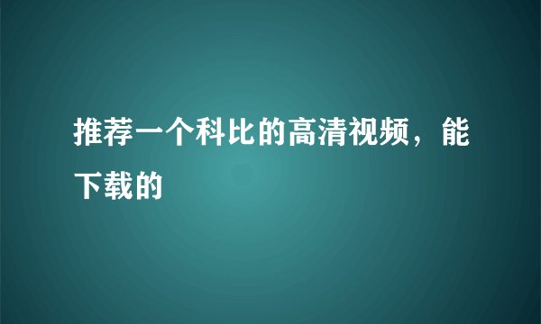 推荐一个科比的高清视频，能下载的