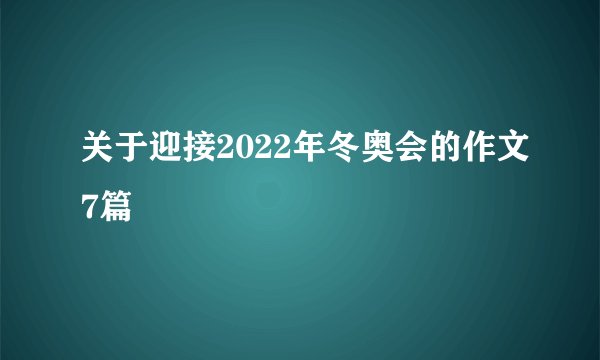 关于迎接2022年冬奥会的作文7篇